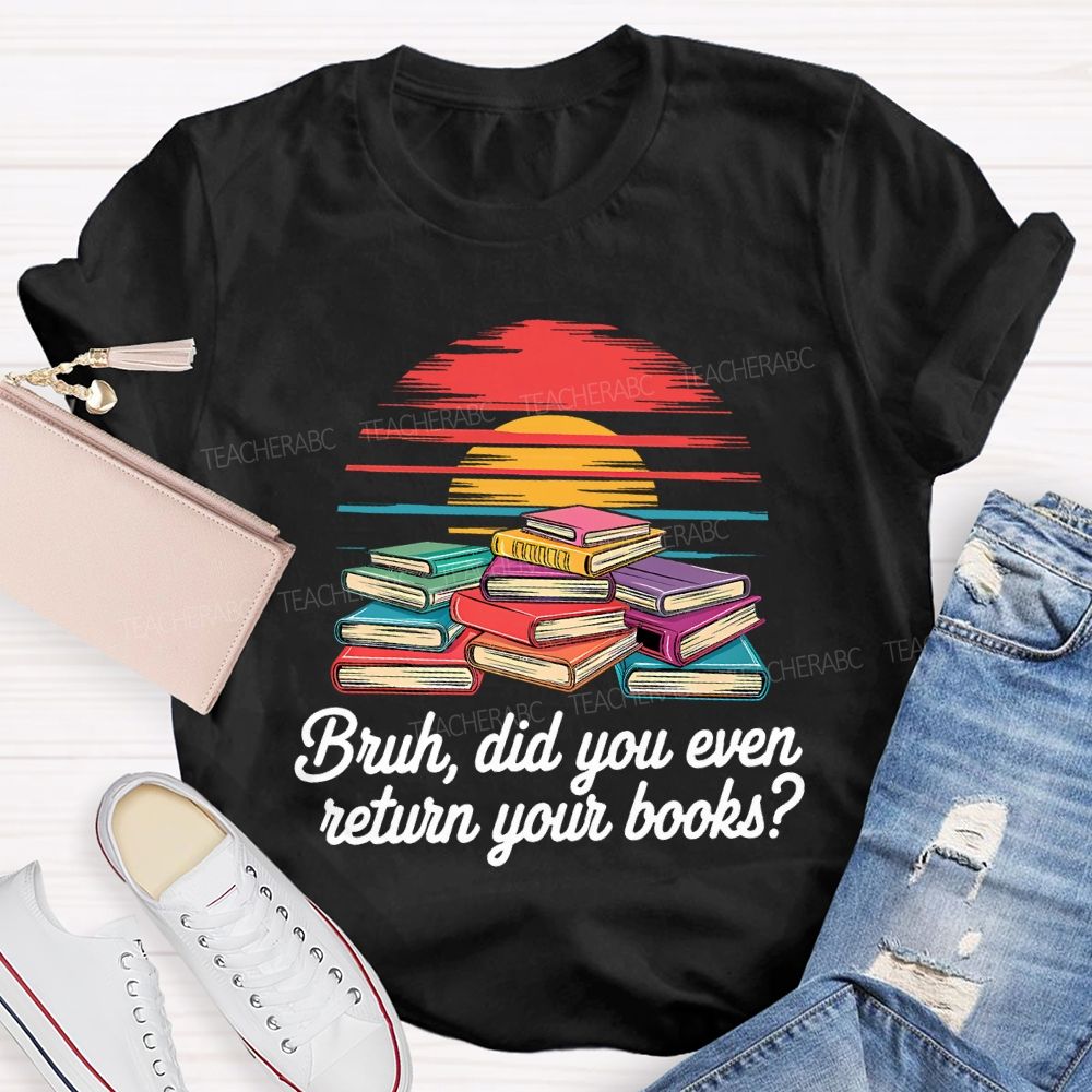 Bruh Did You Even Return Your Books T-shirt