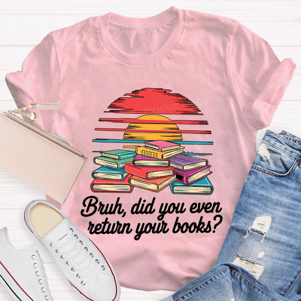 Bruh Did You Even Return Your Books T-shirt