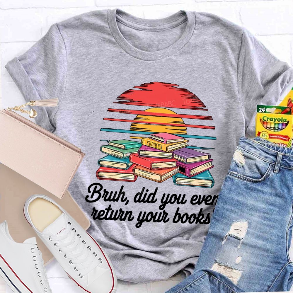 Bruh Did You Even Return Your Books T-shirt
