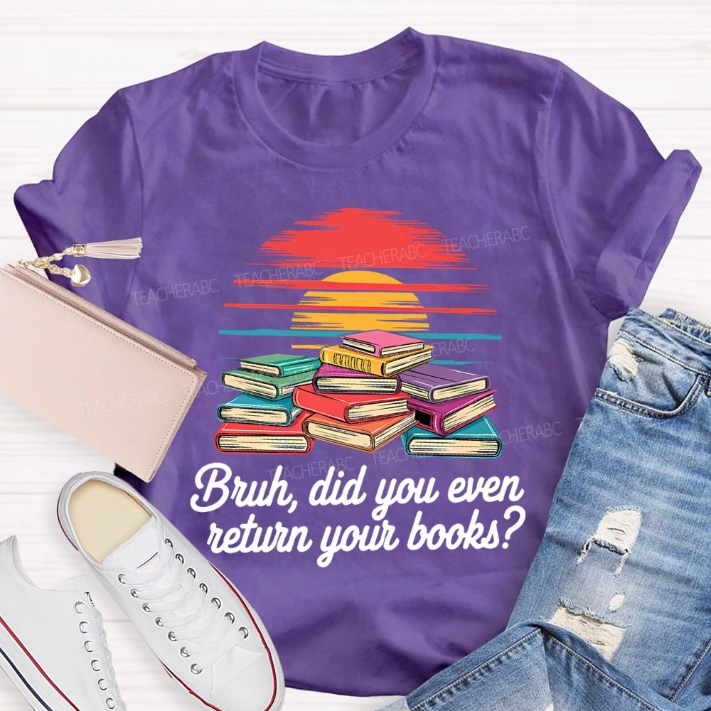 Bruh Did You Even Return Your Books T-shirt