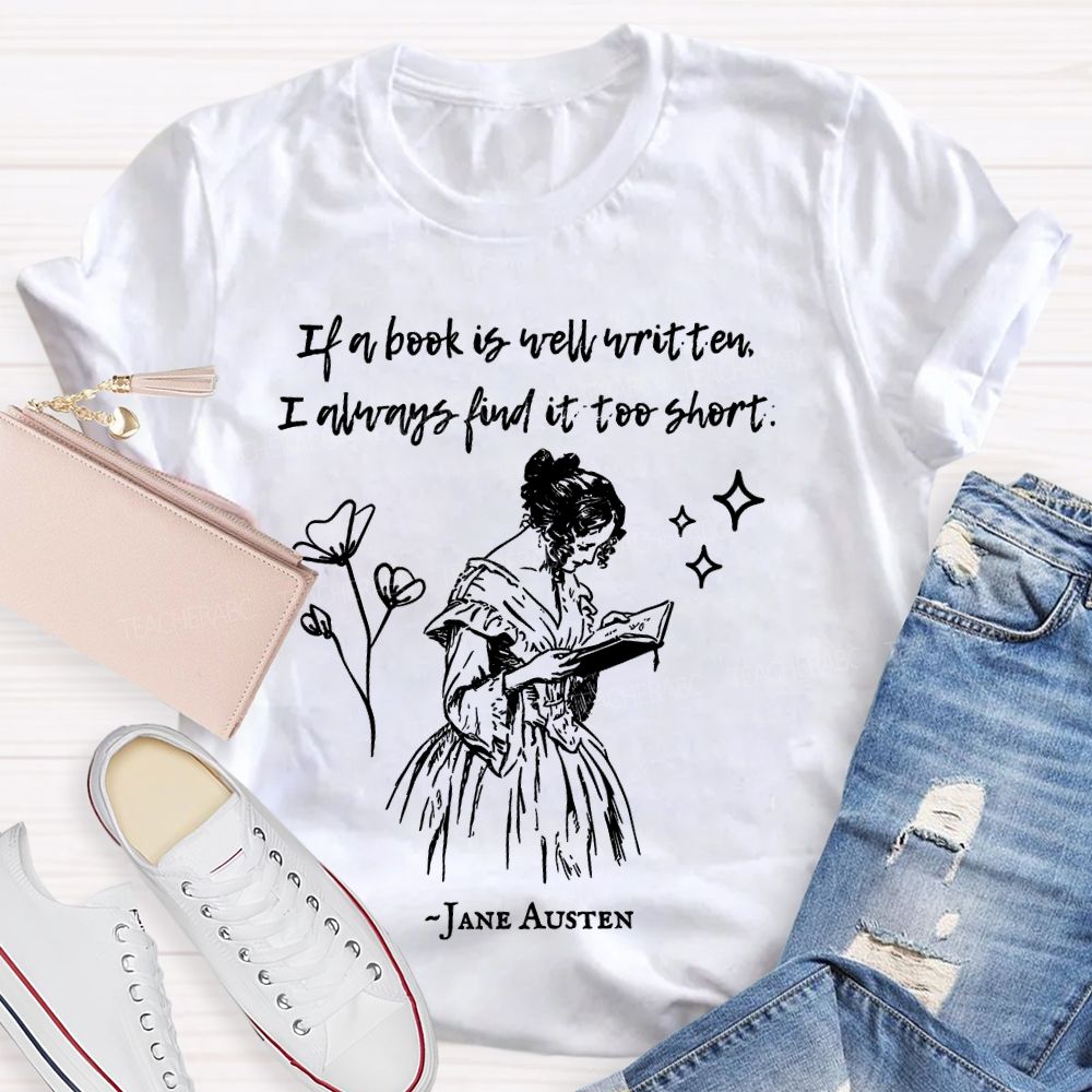 If A Book Is Well Written I Always Find It Too Short Jane Austen  Teacher T-shirt