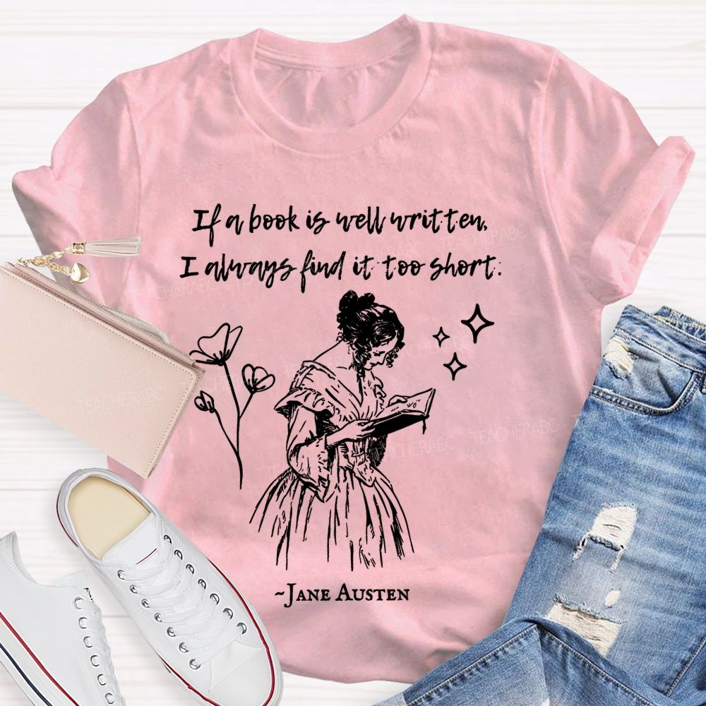 If A Book Is Well Written I Always Find It Too Short Jane Austen  Teacher T-shirt