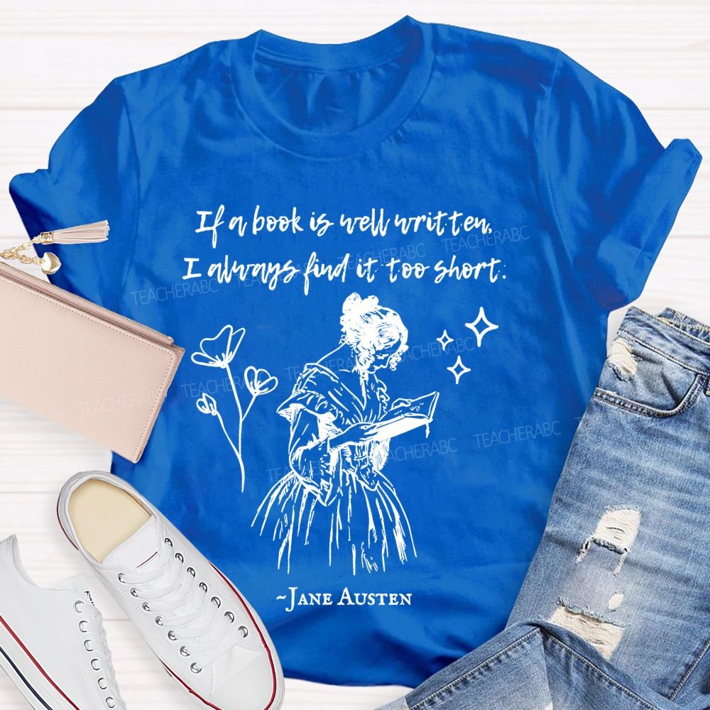 If A Book Is Well Written I Always Find It Too Short Jane Austen  Teacher T-shirt