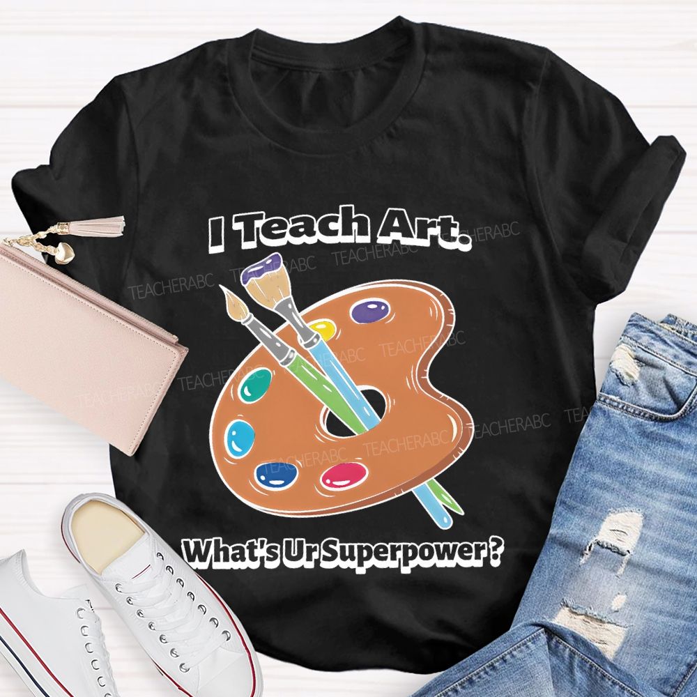 I Teach Art What’s Ur Superpower  Teacher T-shirt