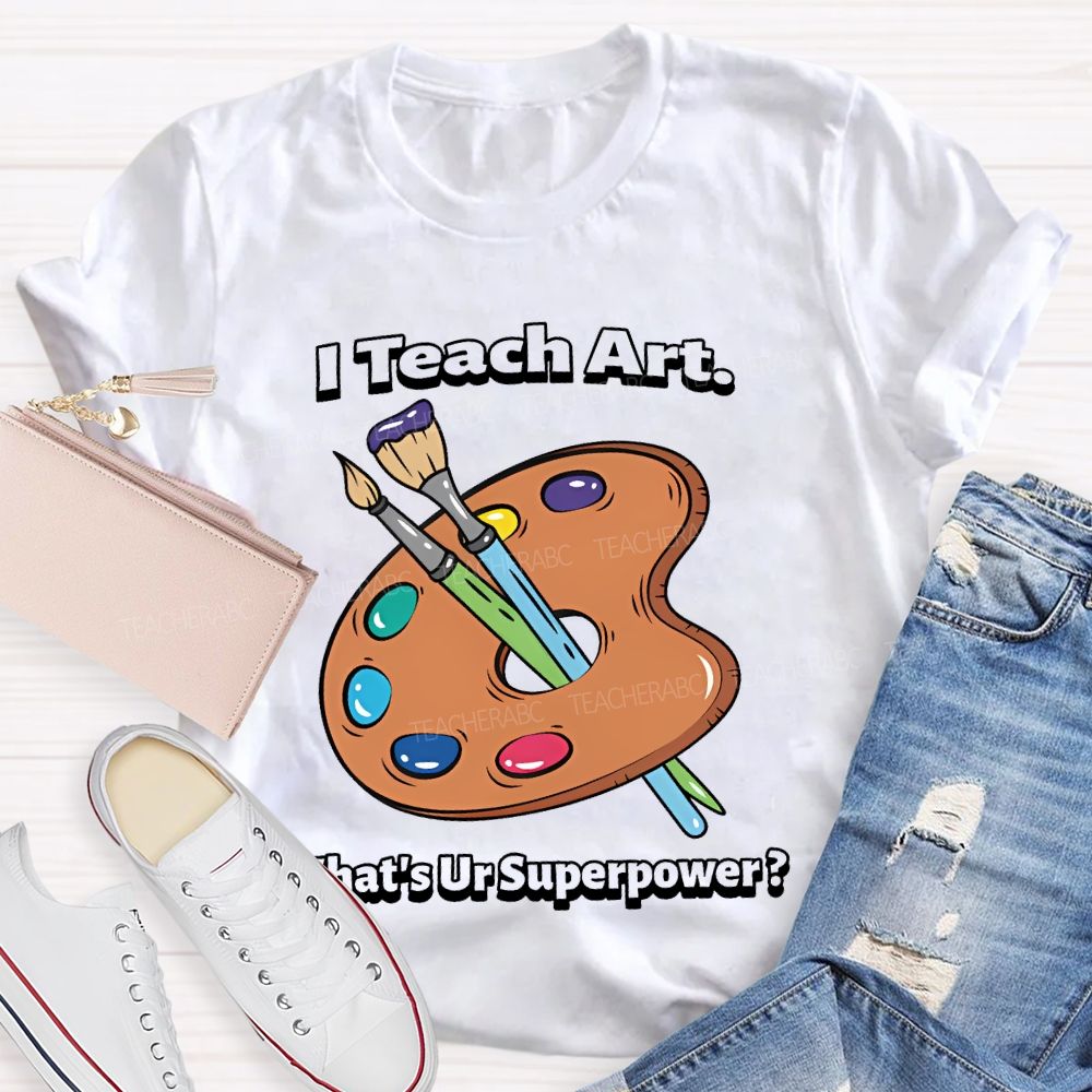 I Teach Art What’s Ur Superpower  Teacher T-shirt