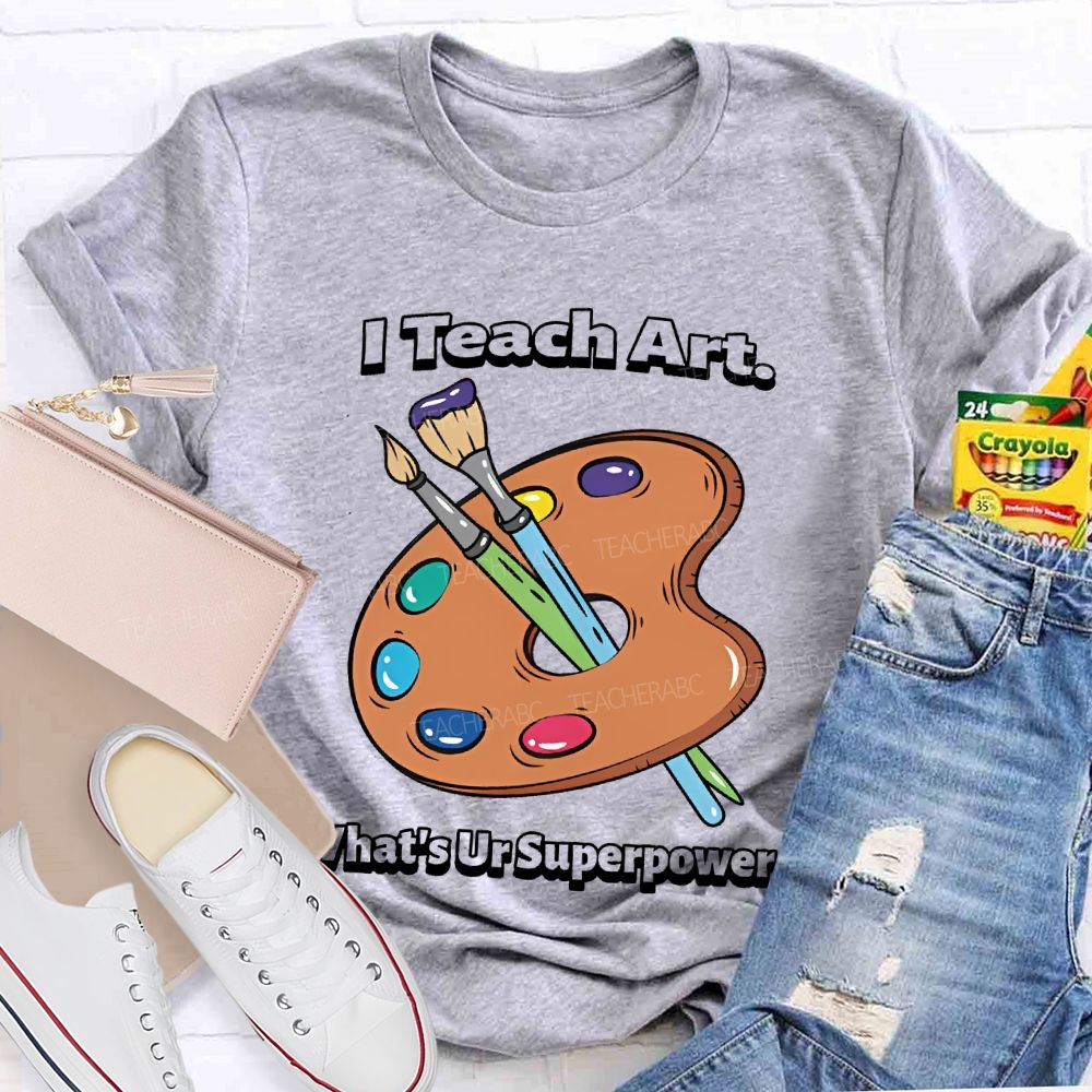 I Teach Art What’s Ur Superpower  Teacher T-shirt