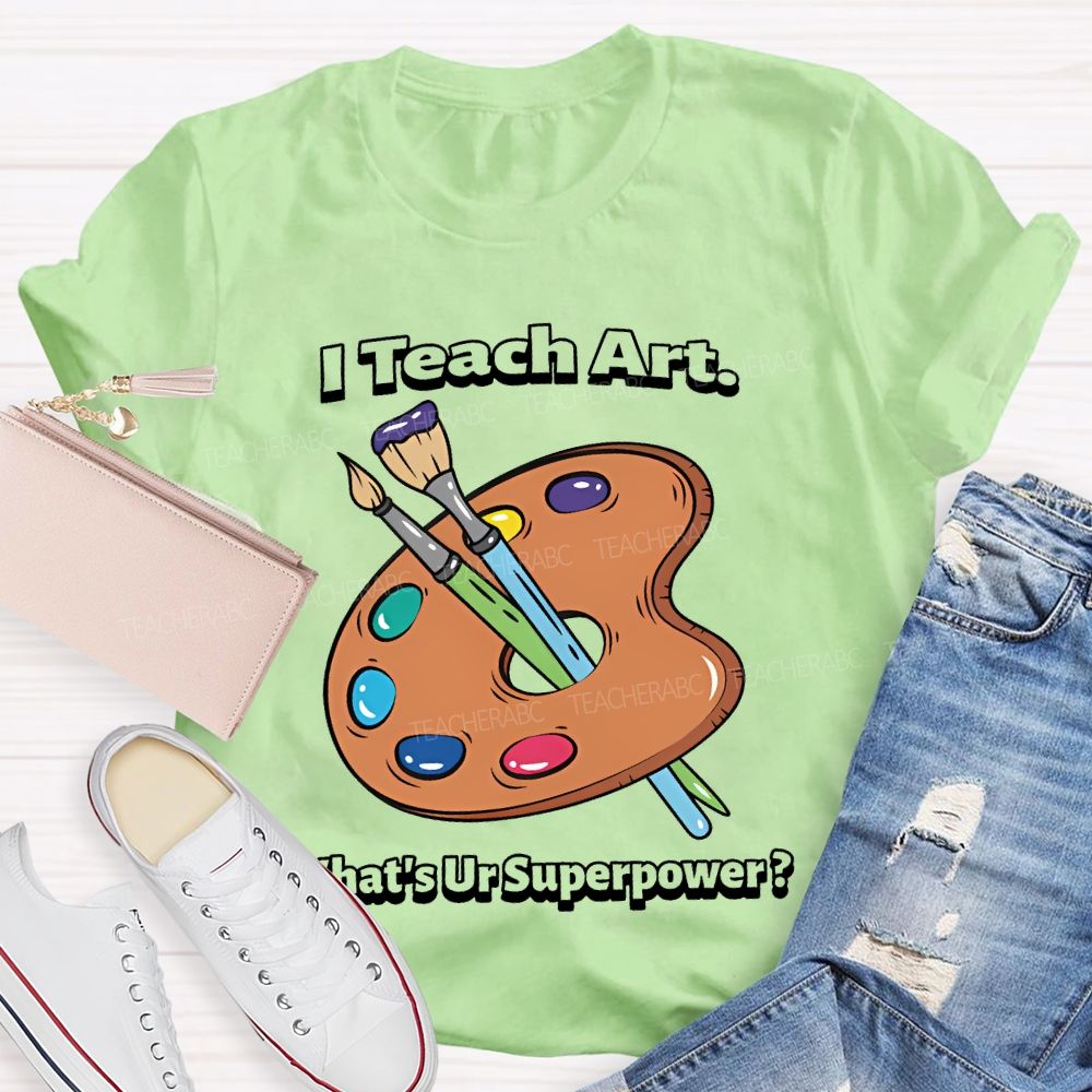 I Teach Art What’s Ur Superpower  Teacher T-shirt