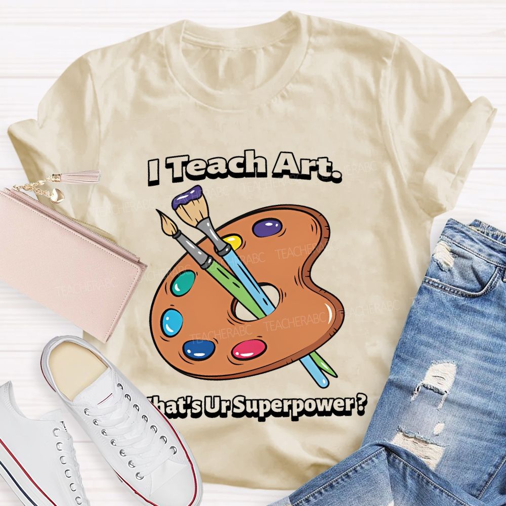 I Teach Art What’s Ur Superpower  Teacher T-shirt