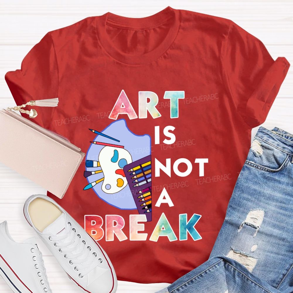Art Is Not A Break   Teacher T-shirt