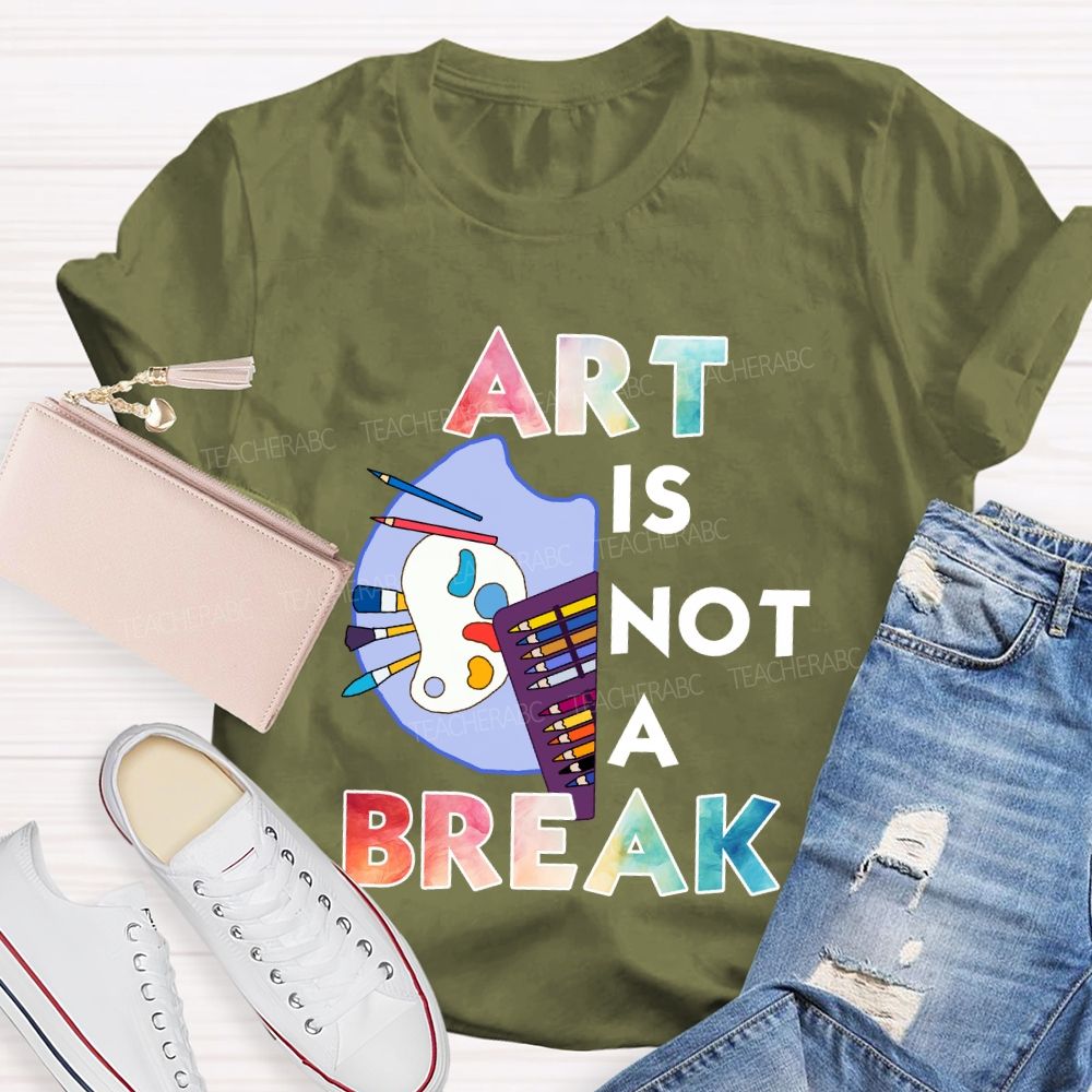 Art Is Not A Break   Teacher T-shirt