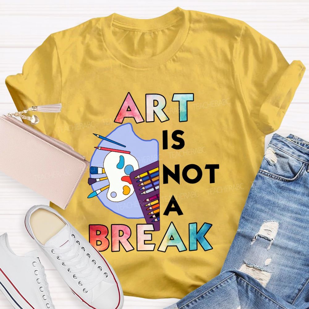 Art Is Not A Break   Teacher T-shirt