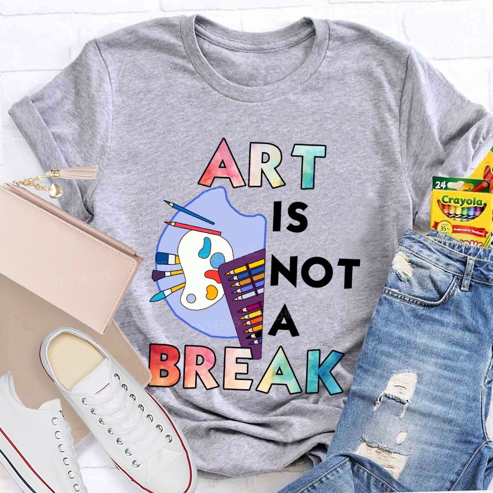 Art Is Not A Break   Teacher T-shirt