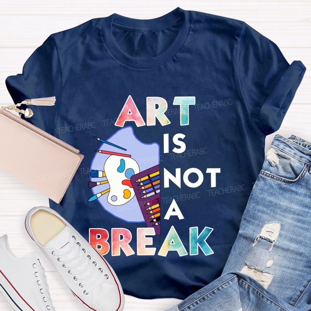 Art Is Not A Break   Teacher T-shirt