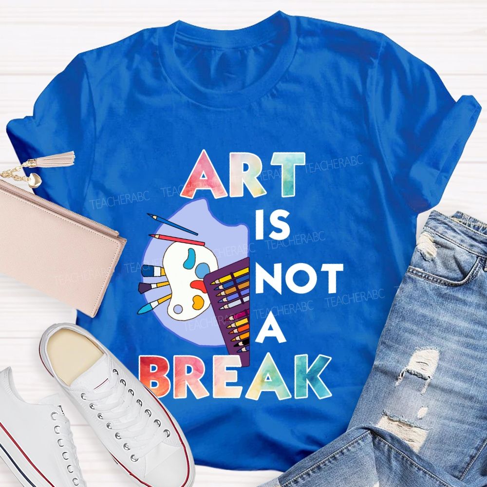 Art Is Not A Break   Teacher T-shirt
