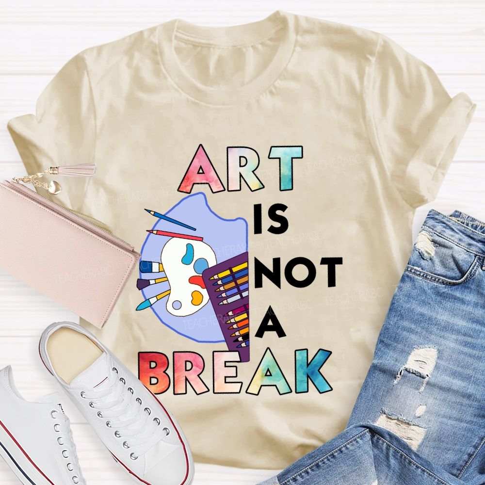 Art Is Not A Break   Teacher T-shirt