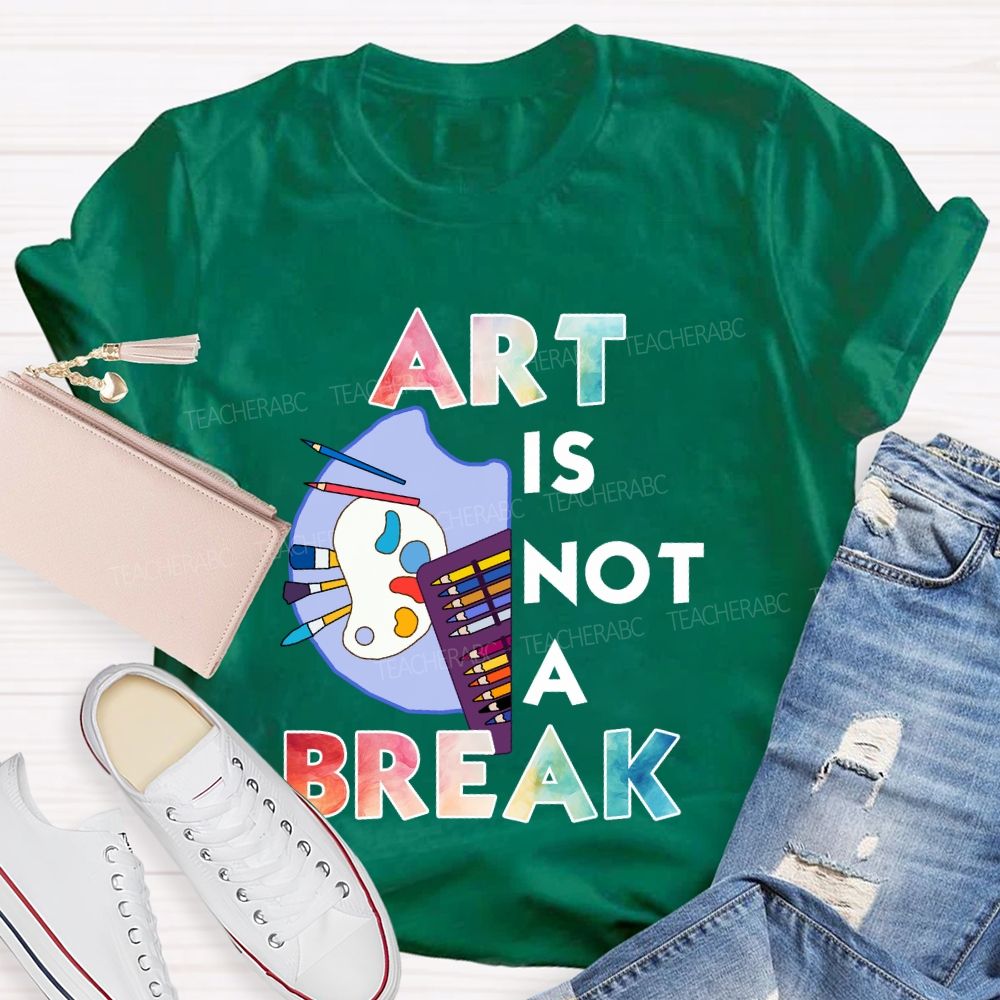 Art Is Not A Break   Teacher T-shirt