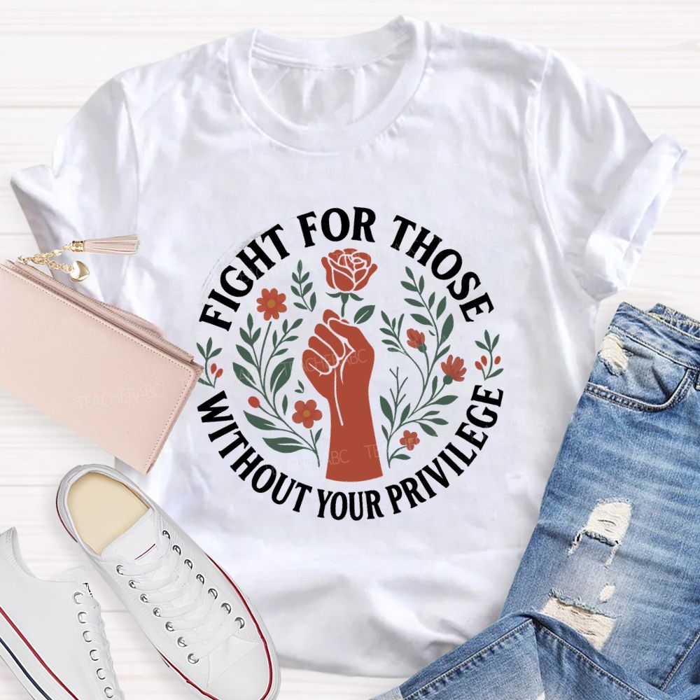 Fight For Those Without Your Privilege Teacher T-shirt