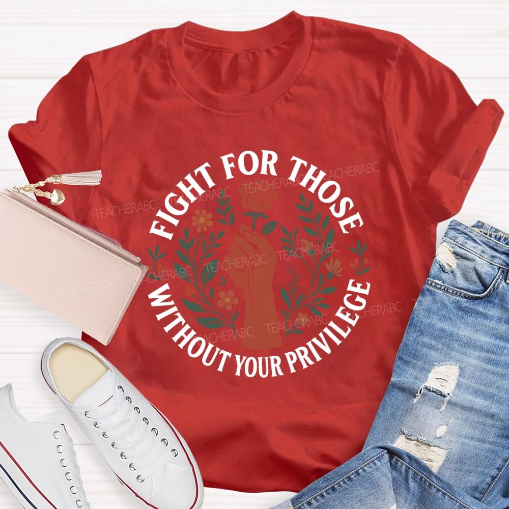 Fight For Those Without Your Privilege Teacher T-shirt