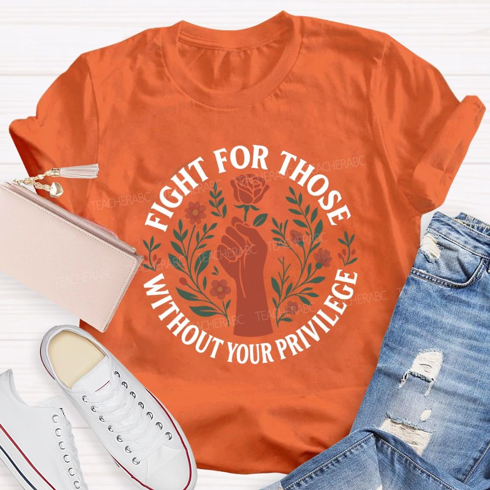 Fight For Those Without Your Privilege Teacher T-shirt