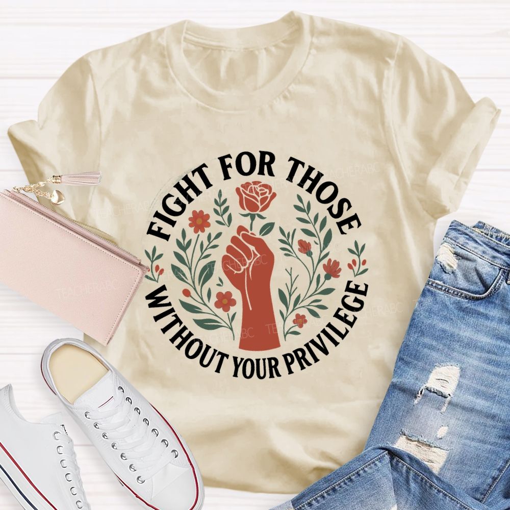Fight For Those Without Your Privilege Teacher T-shirt