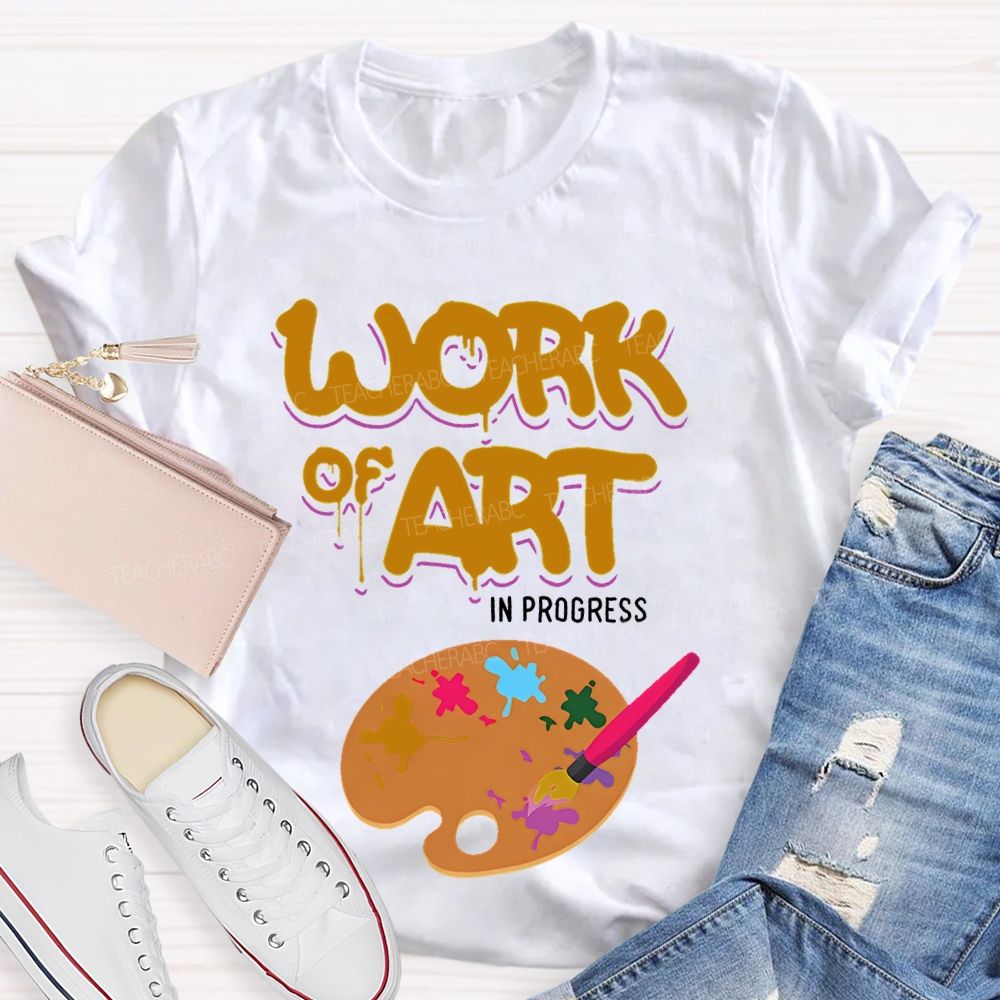 Work Of Art In Progress  Artist  Teacher T-shirt
