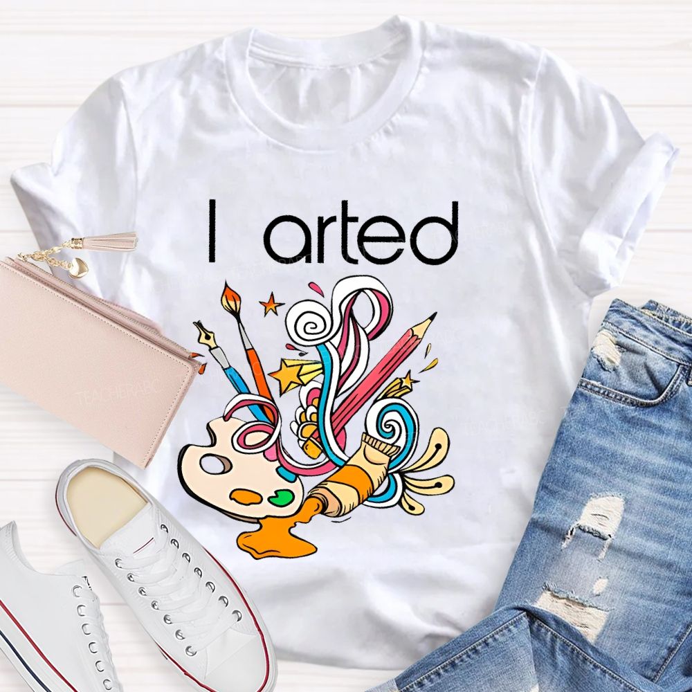 I Arted Paint Tube Teacher T-shirt