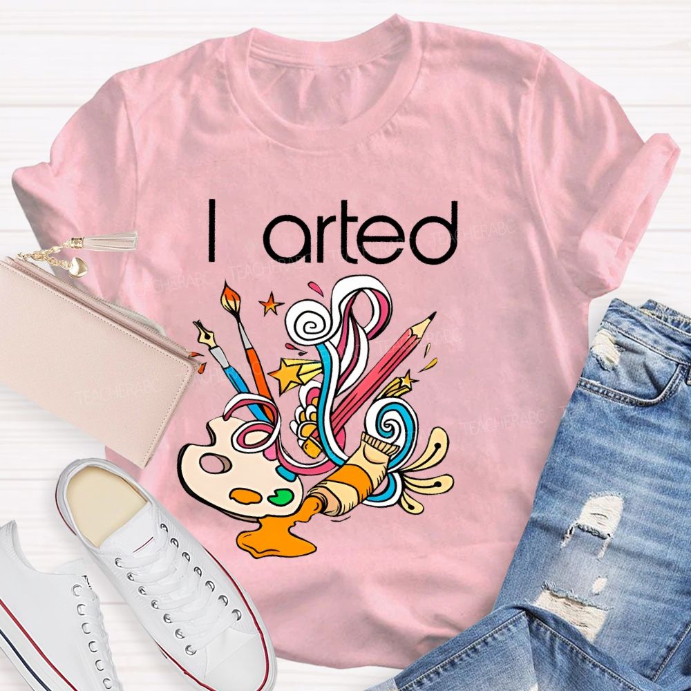 I Arted Paint Tube Teacher T-shirt