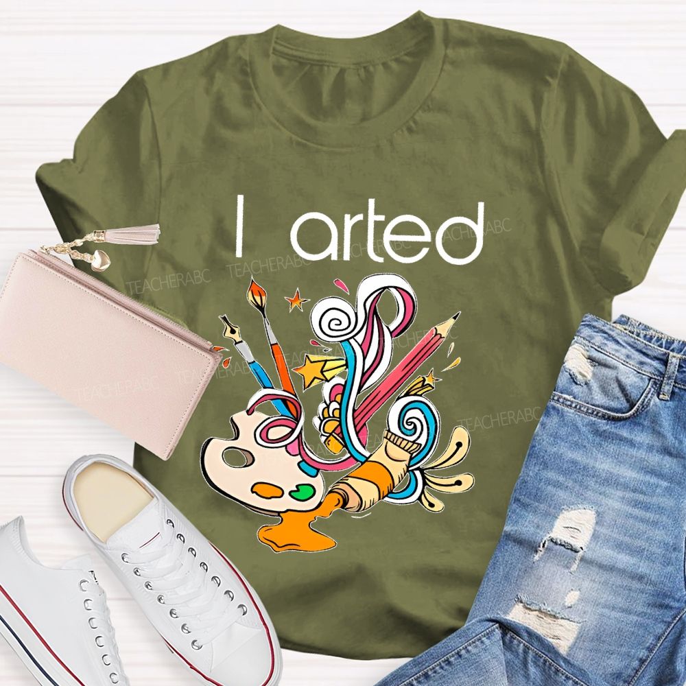 I Arted Paint Tube Teacher T-shirt