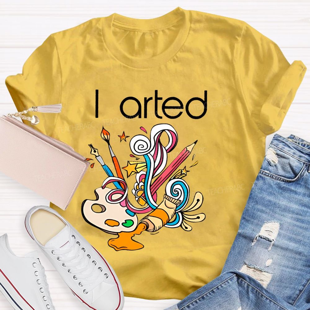 I Arted Paint Tube Teacher T-shirt