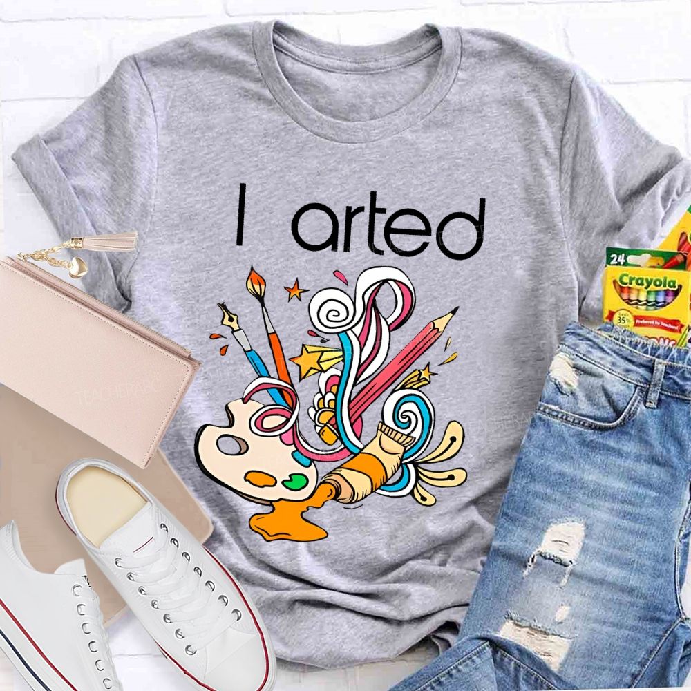 I Arted Paint Tube Teacher T-shirt