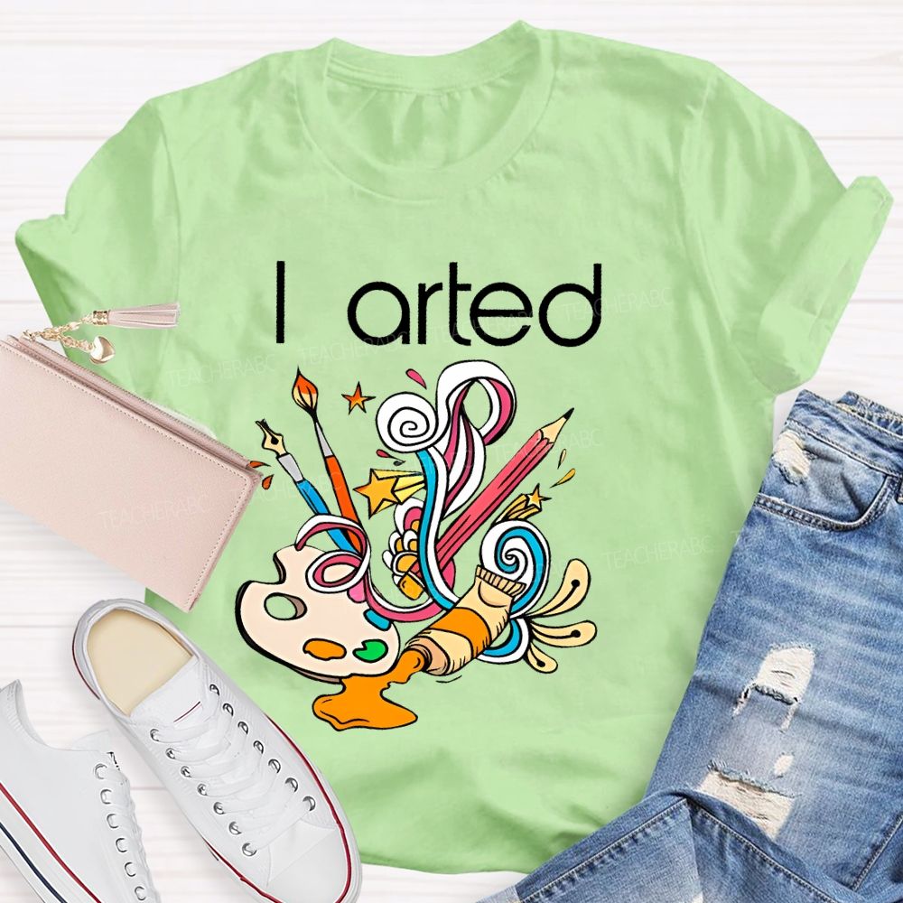 I Arted Paint Tube Teacher T-shirt