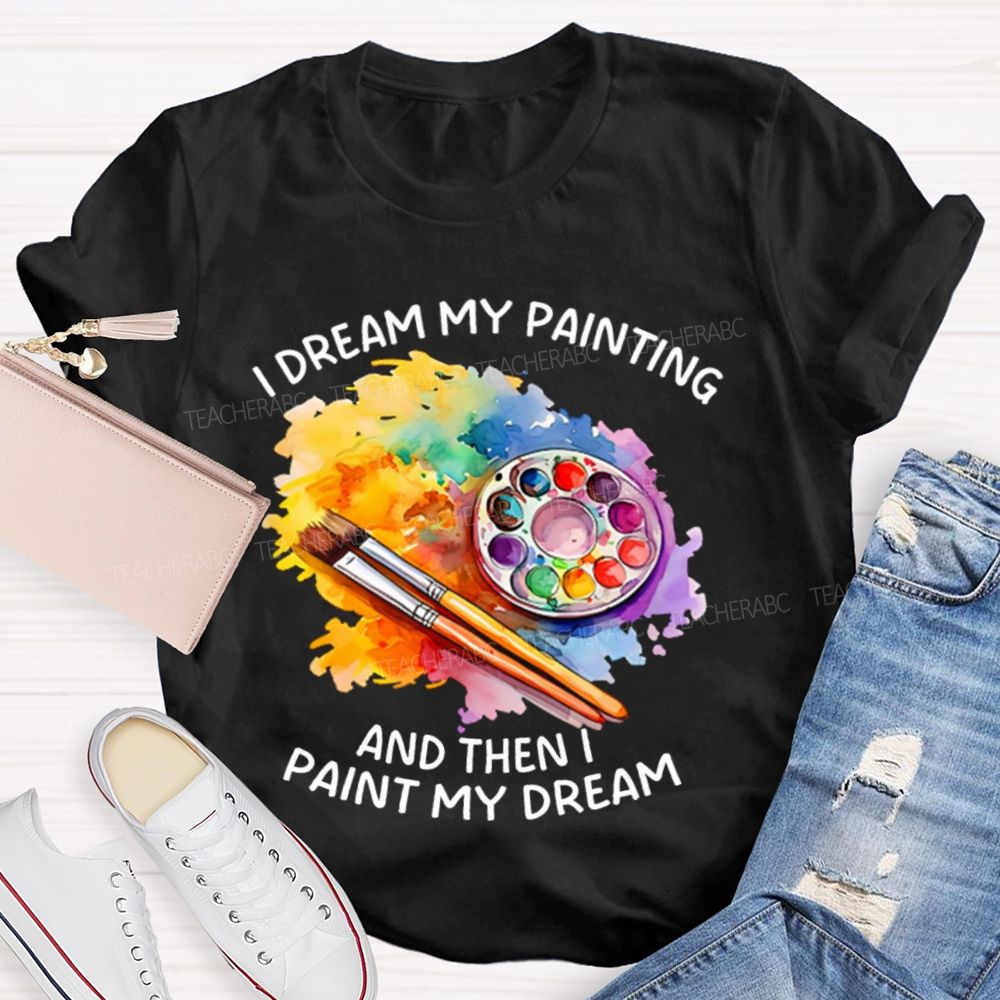 I Dream My Painting And Then I Paint My Dream Graphics  Teacher T-shirt