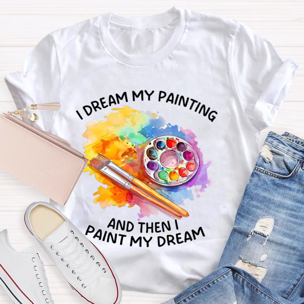 I Dream My Painting And Then I Paint My Dream Graphics  Teacher T-shirt