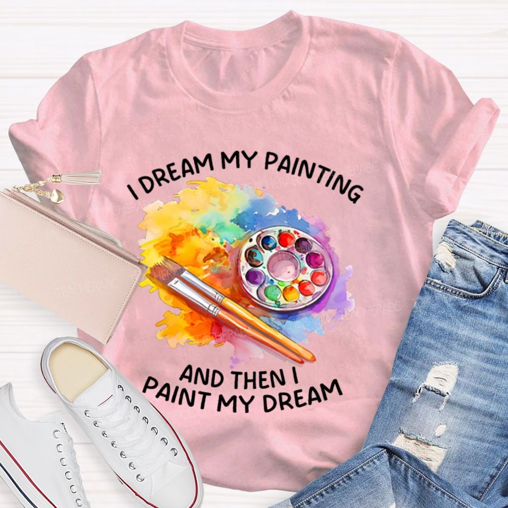 I Dream My Painting And Then I Paint My Dream Graphics  Teacher T-shirt
