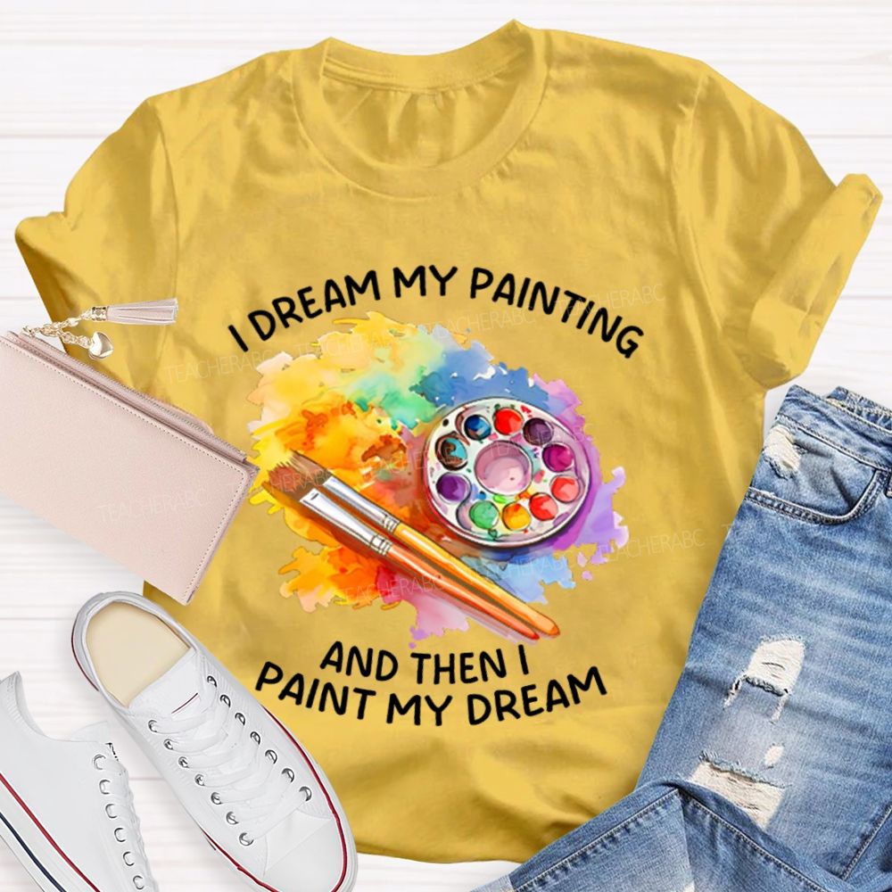 I Dream My Painting And Then I Paint My Dream Graphics  Teacher T-shirt