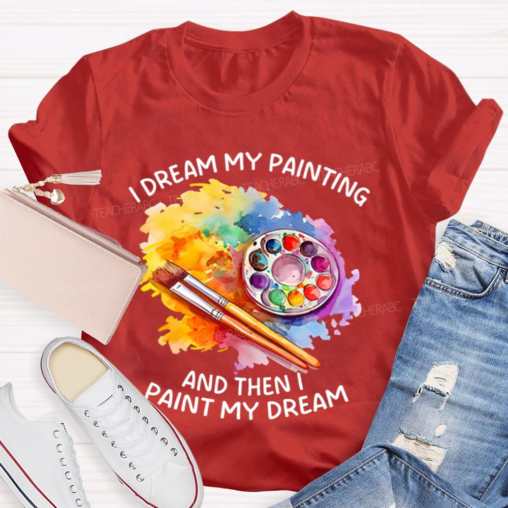 I Dream My Painting And Then I Paint My Dream Graphics  Teacher T-shirt