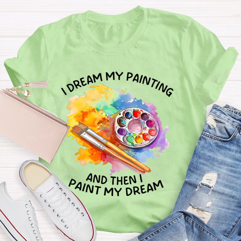 I Dream My Painting And Then I Paint My Dream Graphics  Teacher T-shirt