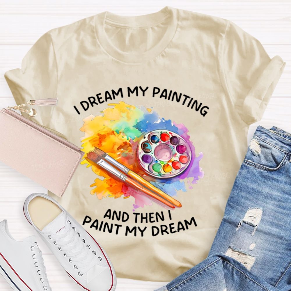 I Dream My Painting And Then I Paint My Dream Graphics  Teacher T-shirt