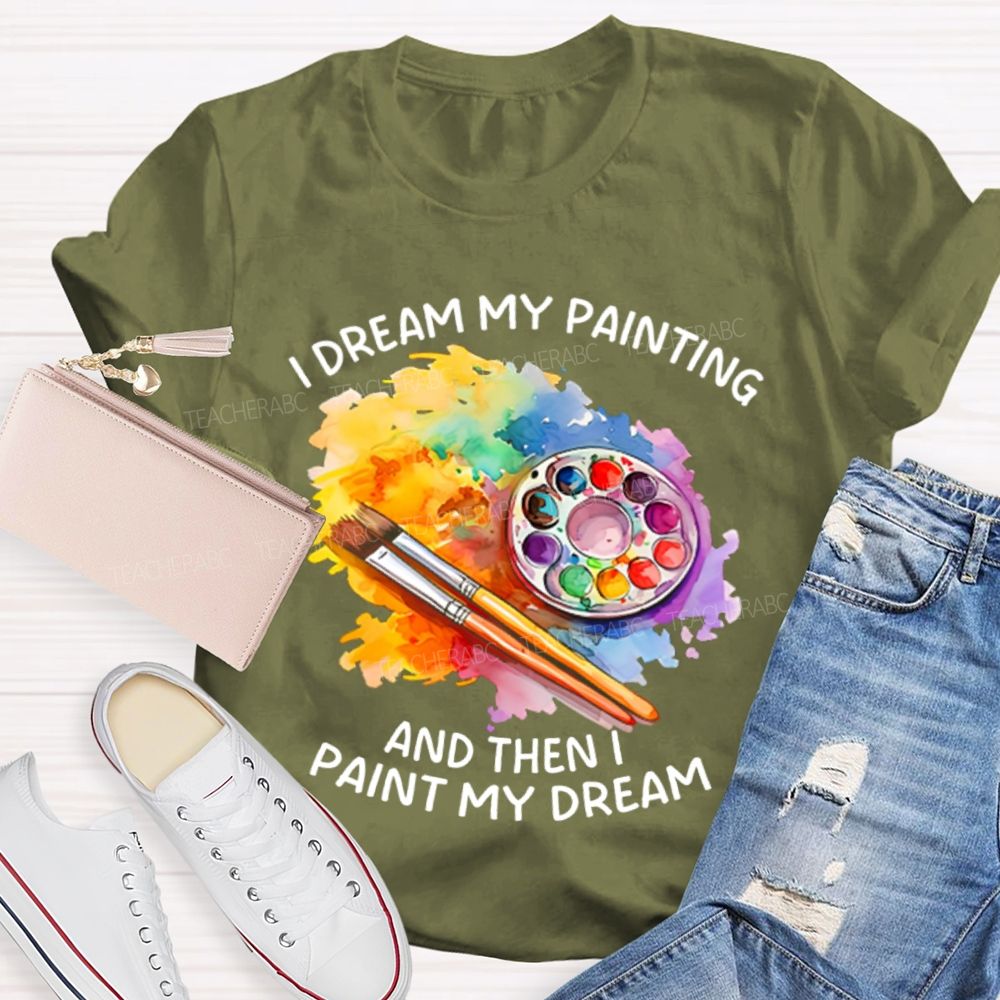 I Dream My Painting And Then I Paint My Dream Graphics  Teacher T-shirt