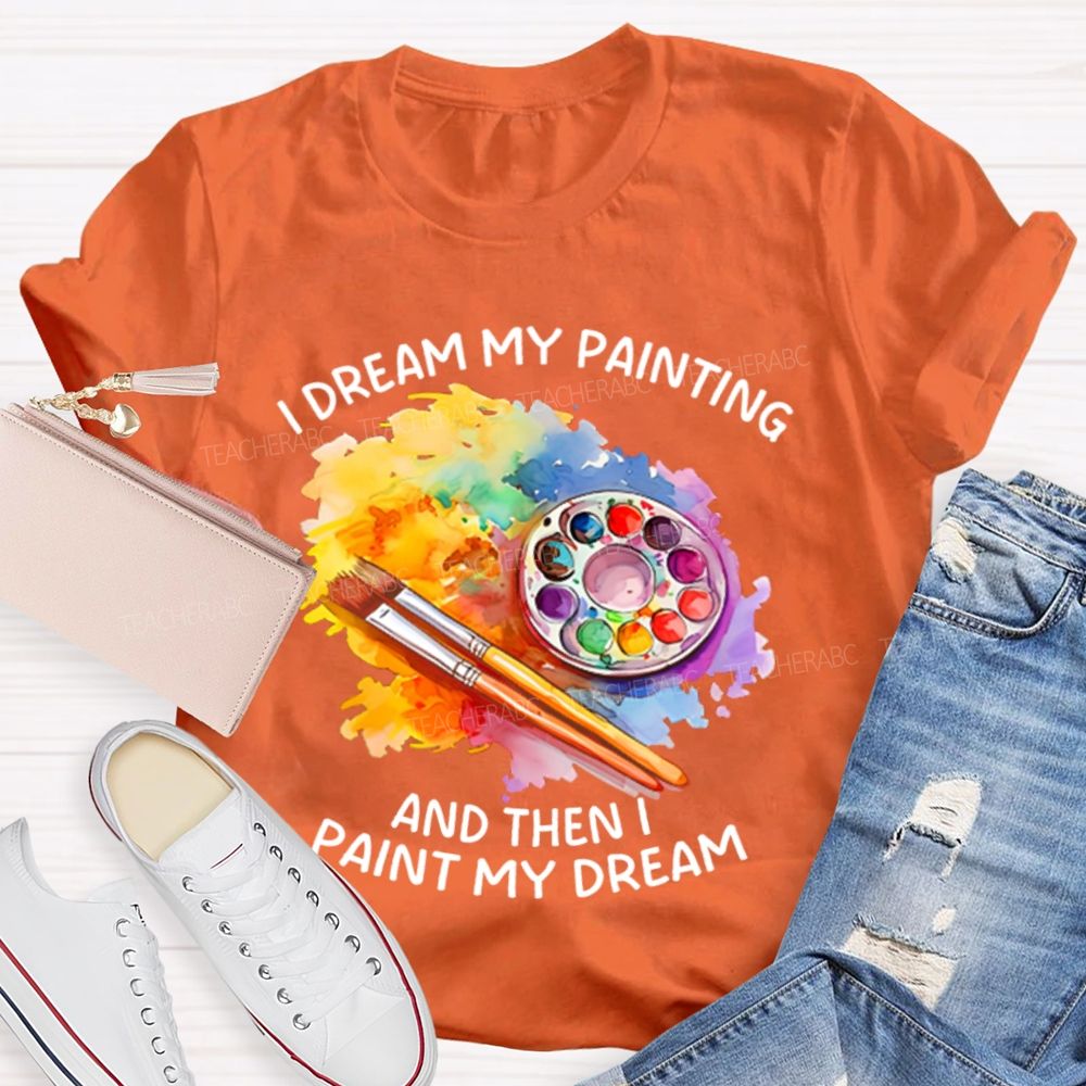 I Dream My Painting And Then I Paint My Dream Graphics  Teacher T-shirt
