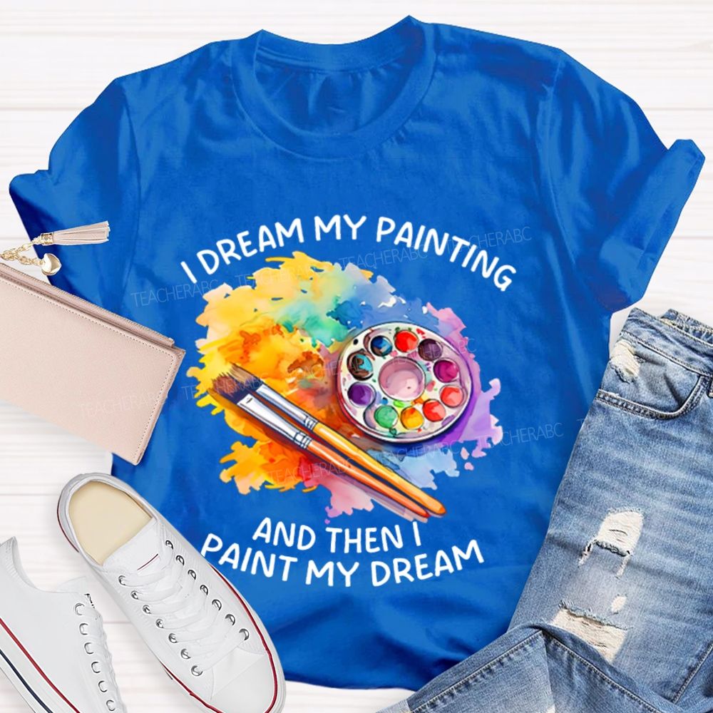 I Dream My Painting And Then I Paint My Dream Graphics  Teacher T-shirt
