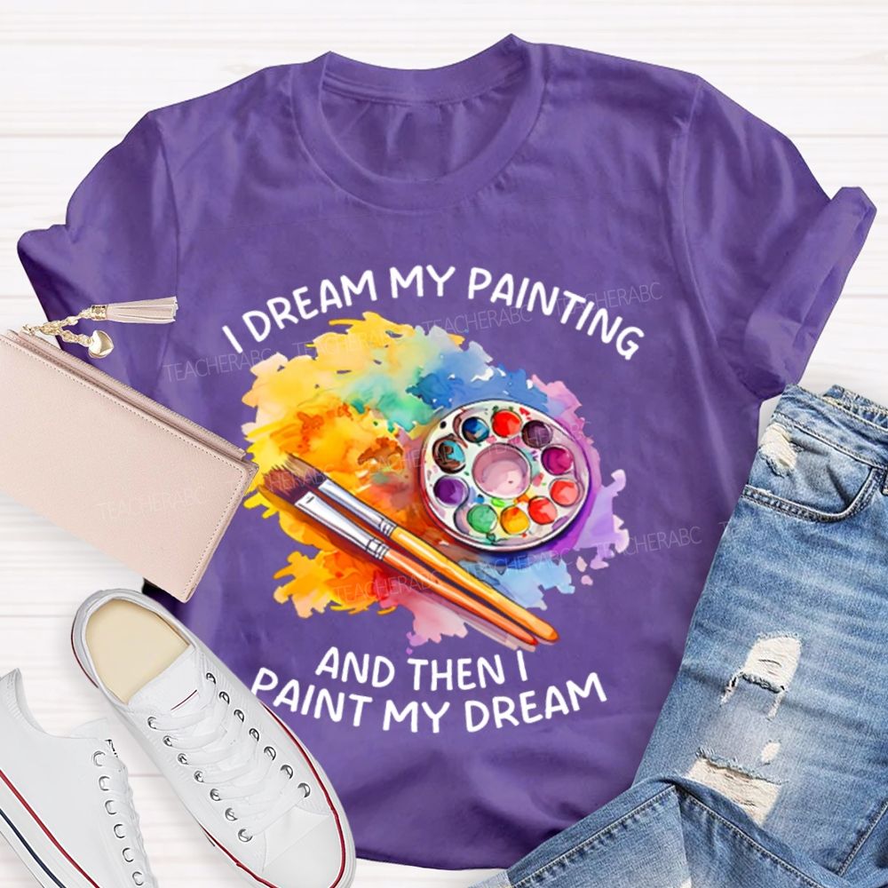 I Dream My Painting And Then I Paint My Dream Graphics  Teacher T-shirt