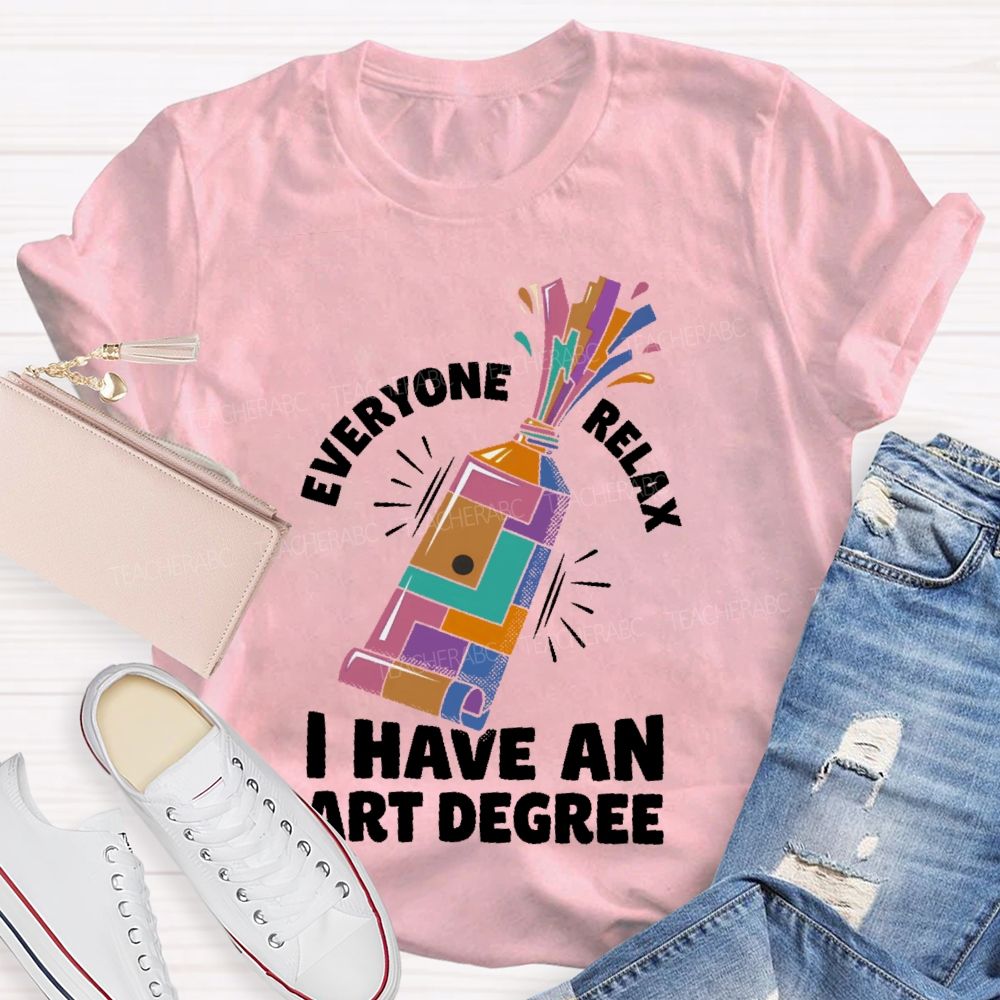 Everyone Relax I Have An Art Degree  Teacher T-shirt