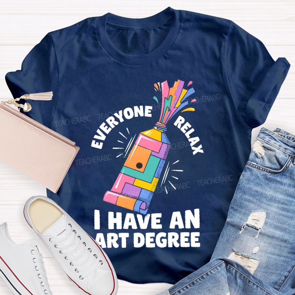 Everyone Relax I Have An Art Degree  Teacher T-shirt