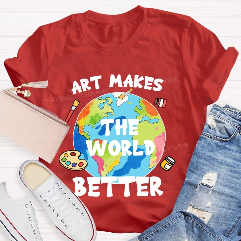 Art Makes The World Better  Teacher T-shirt