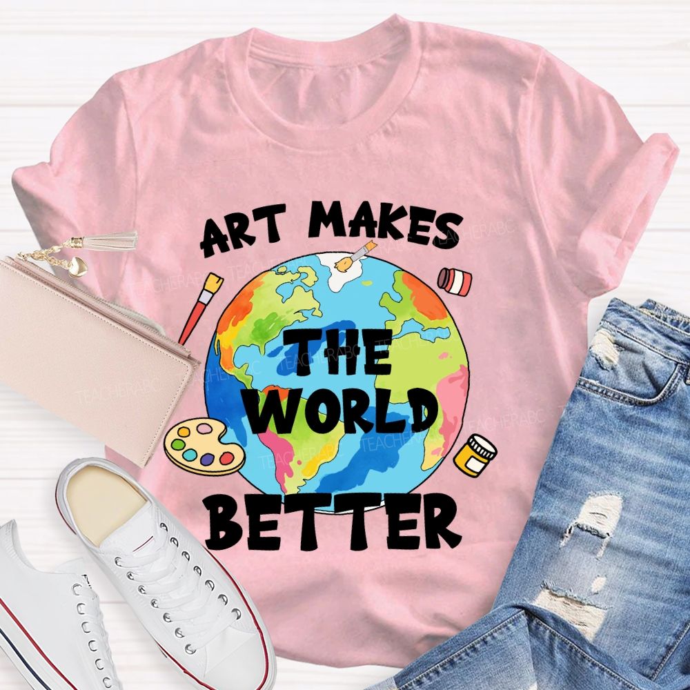 Art Makes The World Better  Teacher T-shirt