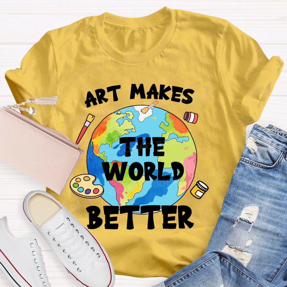 Art Makes The World Better  Teacher T-shirt