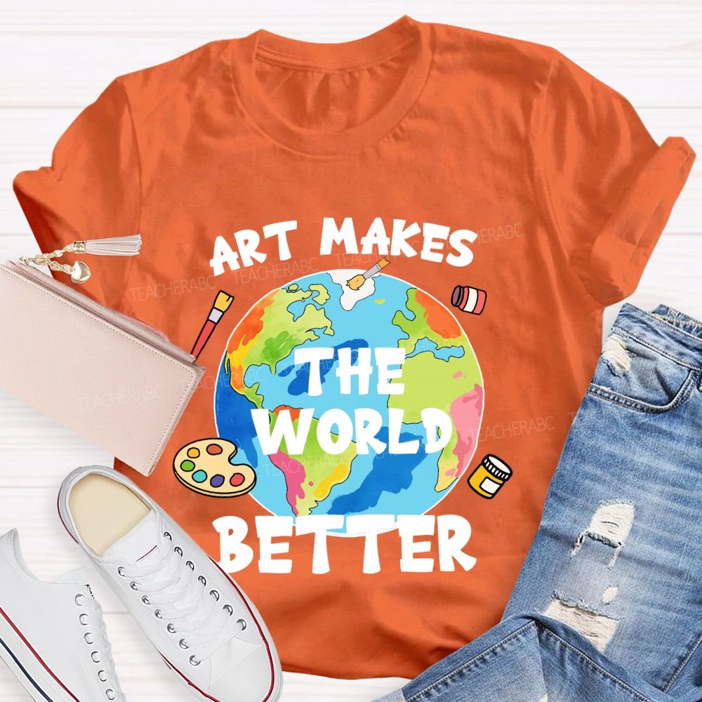 Art Makes The World Better  Teacher T-shirt