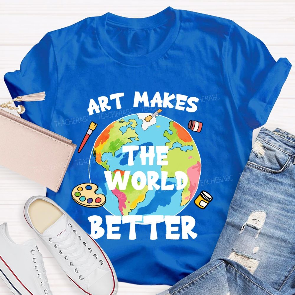 Art Makes The World Better  Teacher T-shirt
