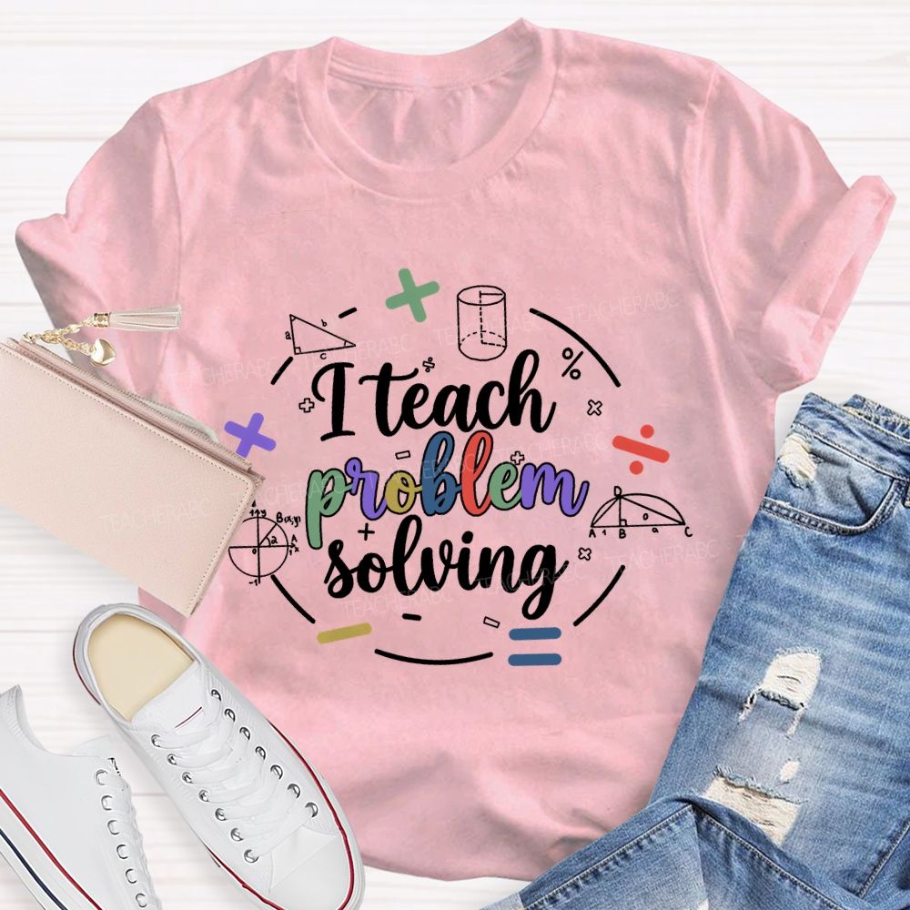 I Teach Problem Solving  Teacher T-shirt